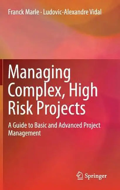 Managing Complex, High Risk Projects: A Guide to Basic and Advanced Project Management by Franck Marle