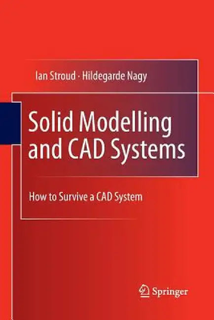 Solid Modelling and CAD Systems: How to Survive a CAD System by Ian Stroud