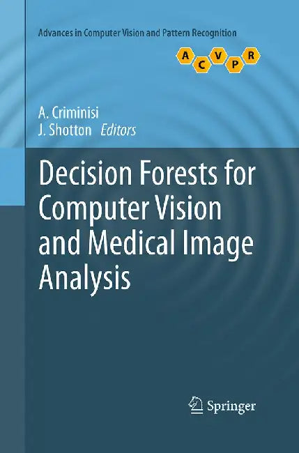 Decision Forests for Computer Vision and Medical Image Analysis by Antonio Criminisi