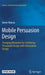 Mobile Persuasion Design: Changing Behaviour by Combining Persuasion Design with Information Design by Aaron Marcus
