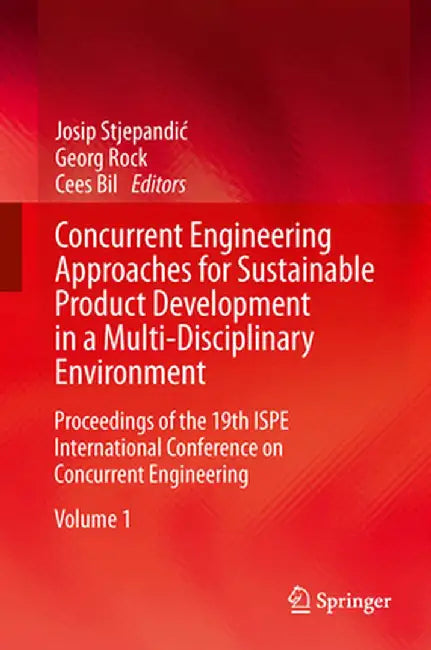 Concurrent Engineering Approaches for Sustainable Product Development in a Multi-Disciplinary Environment: Proceedings of the 19th Ispe International by Josip Stjepandic