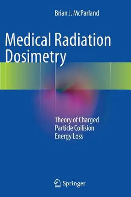 Medical Radiation Dosimetry: Theory of Charged Particle Collision Energy Loss by Brian J. McParland