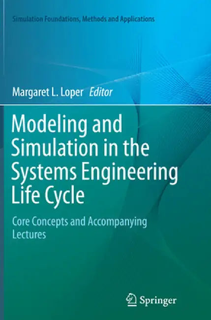 Modeling and Simulation in the Systems Engineering Life Cycle: Core Concepts and Accompanying Lectures by Margaret L. Loper