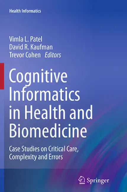 Cognitive Informatics in Health and Biomedicine: Case Studies on Critical Care, Complexity and Errors by Vimla L. Patel