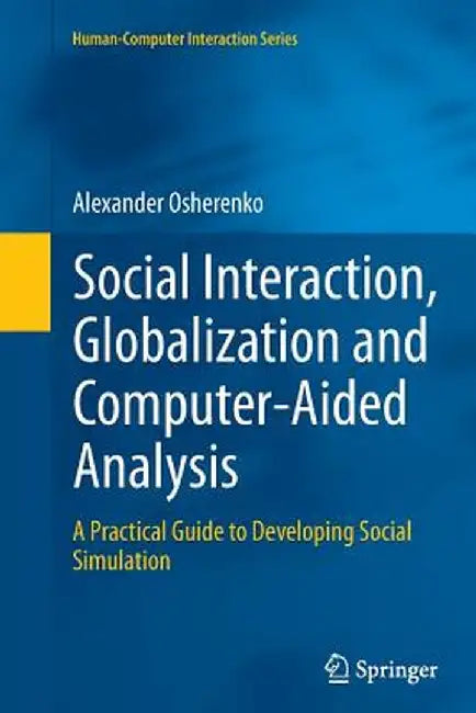 Social Interaction, Globalization and Computer-Aided Analysis: A Practical Guide to Developing Social Simulation by Alexander Osherenko