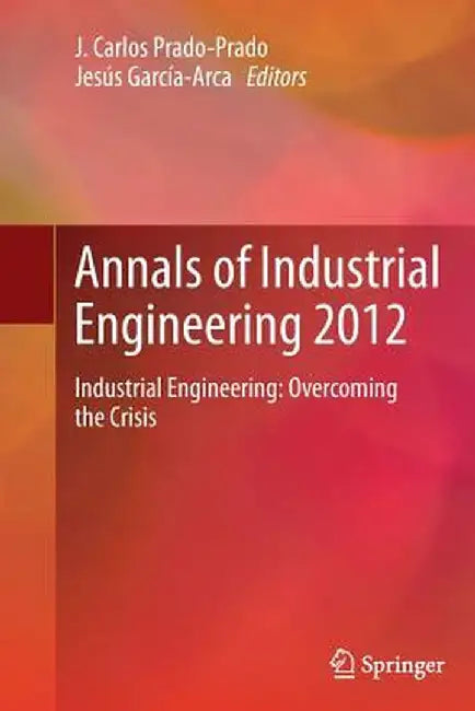 Annals of Industrial Engineering 2012: Industrial Engineering: Overcoming the Crisis by J. Carlos Prado-Prado