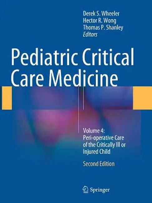 Pediatric Critical Care Medicine: Volume 4: Peri-Operative Care of the Critically Ill or Injured Child by Derek S. Wheeler