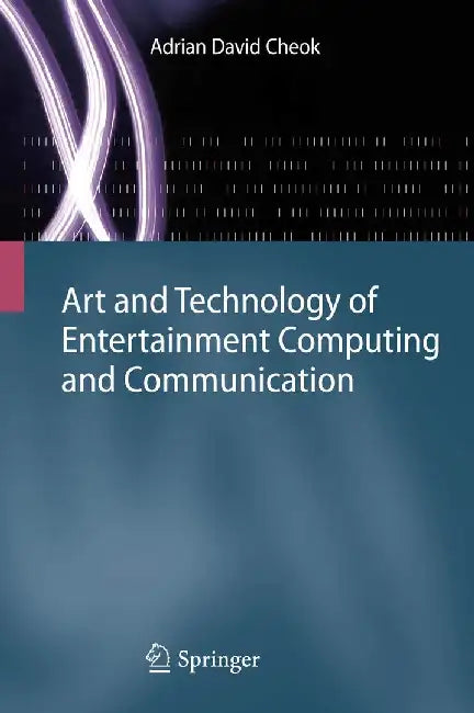 Art and Technology of Entertainment Computing and Communication: Advances in Interactive New Media for Entertainment Computing by Adrian David Cheok