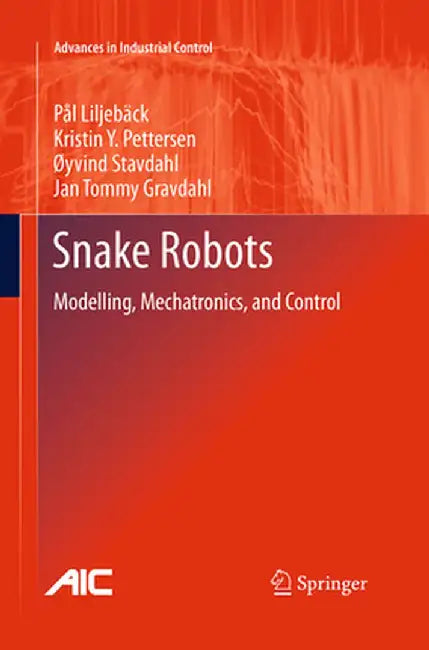 Snake Robots: Modelling, Mechatronics, and Control by Pål Liljebäck