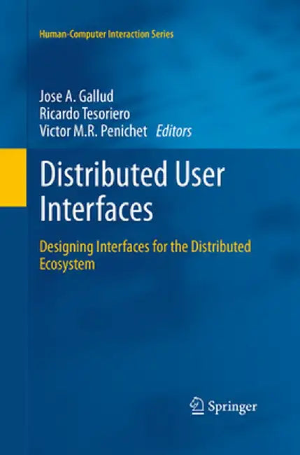 Distributed User Interfaces: Designing Interfaces for the Distributed Ecosystem by José A. Gallud