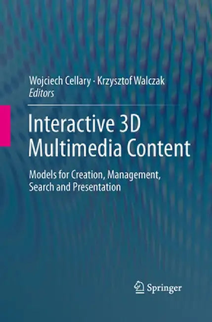 Interactive 3D Multimedia Content: Models for Creation, Management, Search and Presentation by Wojciech Cellary