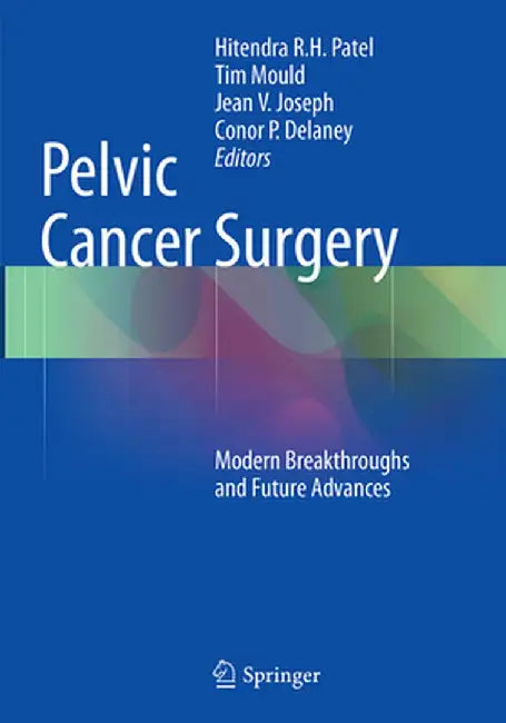 Pelvic Cancer Surgery: Modern Breakthroughs and Future Advances by Hitendra R. H. Patel