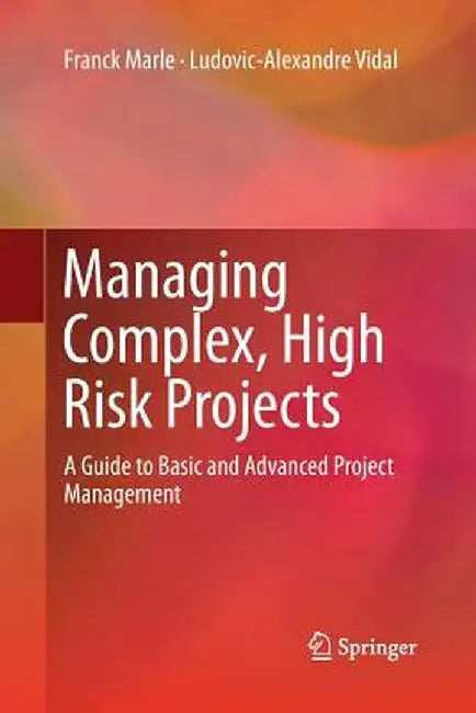 Managing Complex, High Risk Projects: A Guide to Basic and Advanced Project Management by Franck Marle