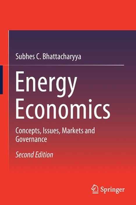 Energy Economics: Concepts Issues Markets and Governance by Subhes C. Bhattacharyya