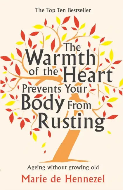 The Warmth of the Heart Prevents Your Body from Rusting: Ageing without growing old by Sharon Finmark