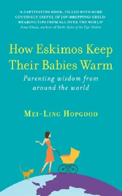 How Eskimos Keep Their Babies Warm: Parenting Wisdom From Around The World by Mei-Ling Hopgood
