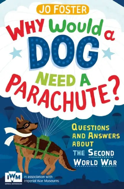 Why Would a Dog Need a Parachute?: Questions and Answers about the Second World War by Jo Foster