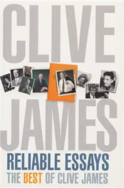 Reliable Essays: The Best of Clive James by Clive James