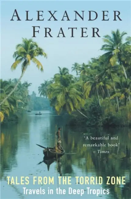 Tales from the Torrid Zone: Travels in the Deep Tropics by Alexander Frater