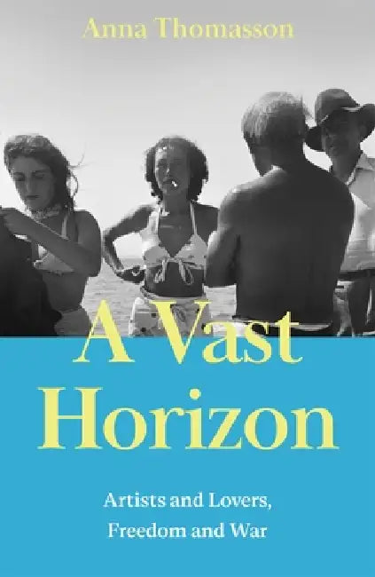 A Vast Horizon: Artists and Lovers, Freedom and War by Anna Thomasson