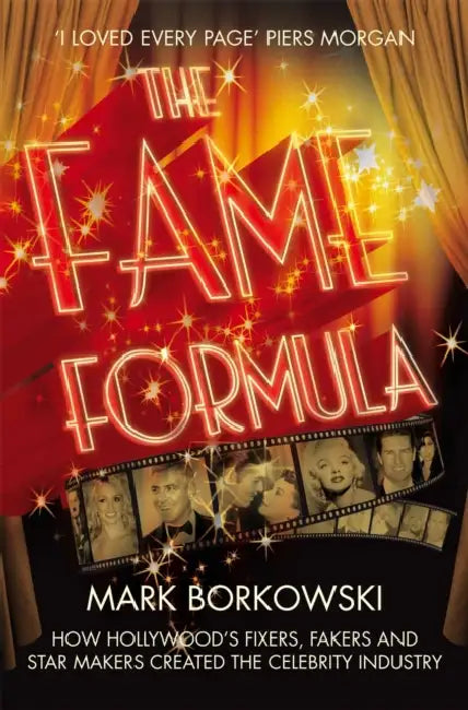 The Fame Formula: How Hollywood's Fixers, Fakers and Star Makers Created the Celebrity Industry by Mark Borkowski