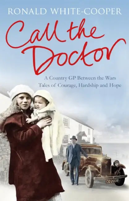 Call the Doctor: A Country GP Between the Wars, Tales of Courage, Hardship and Hope by Ronald White-Cooper