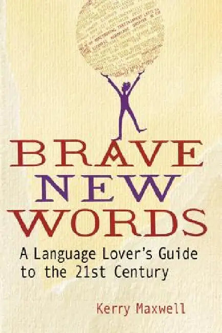 Brave New Words: A Language Lover's Guide to the 21st Century by Kerry Maxwell