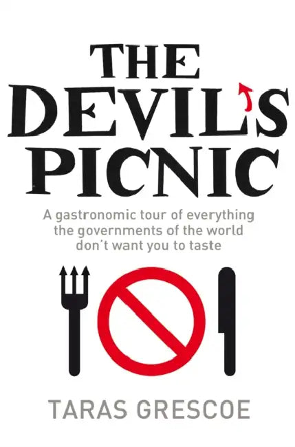 The Devil's Picnic: A Tour of Everything the Governments of the World Don't Want You to Try by Taras Grescoe