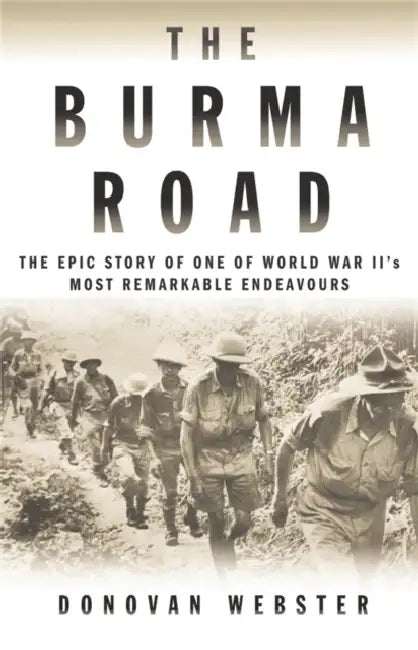 The Burma Road: The Epic Story of One of World War II's Most Remarkable Endeavours by Donovan Webster