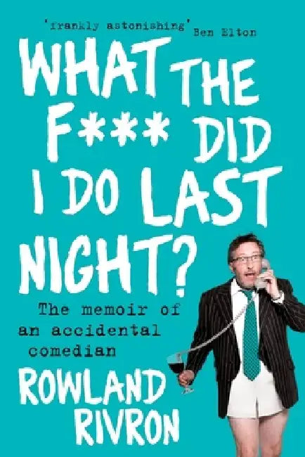 What the F*** Did I Do Last Night?: The Memoir of an Accidental Comedian by Rowland Rivron