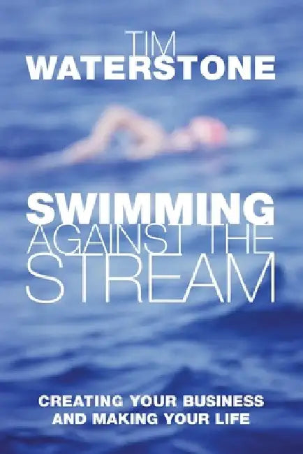Swimming Against the Stream: Creating Your Business and Making Your Life by Tim Waterstone