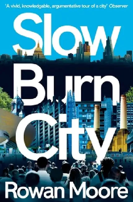 Slow Burn City: London in the Twenty-First Century by Rowan Moore