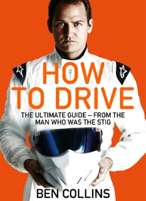 How To Drive: The Ultimate Guide, from the Man Who Was the Stig by Ben Collins