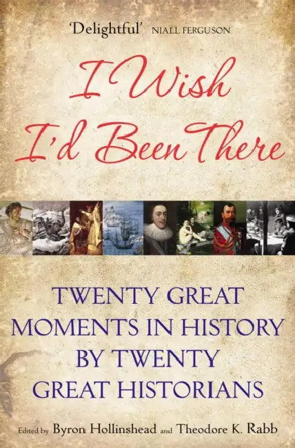 I Wish I'd Been There: Twenty Great Moments in History by Twenty Great Historians by Byron Hollinshead
