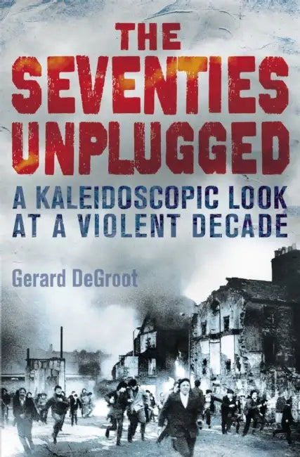 The Seventies Unplugged by Gerard DeGroot