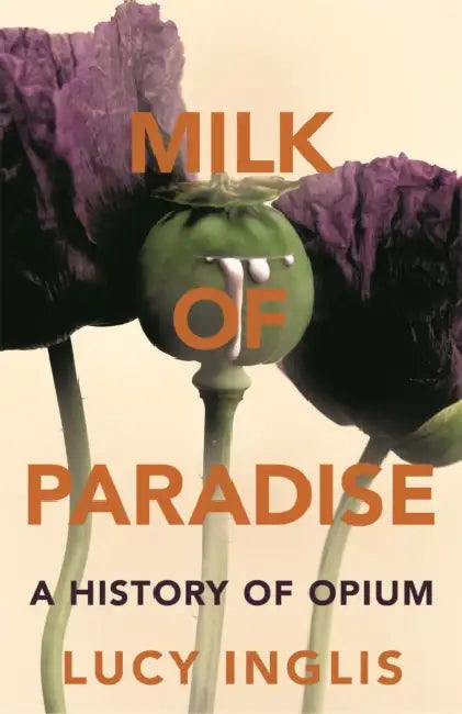 Milk of Paradise: A History of Opium by Lucy Inglis