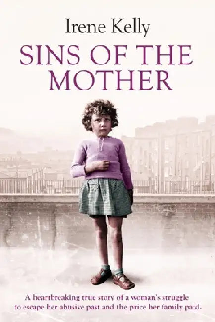 Sins of the Mother: A Heartbreaking True Story of a Woman's Struggle to Escape Her past and the Price Her Family Paid by Irene Kelly, Jennifer Kelly, Matt Kelly