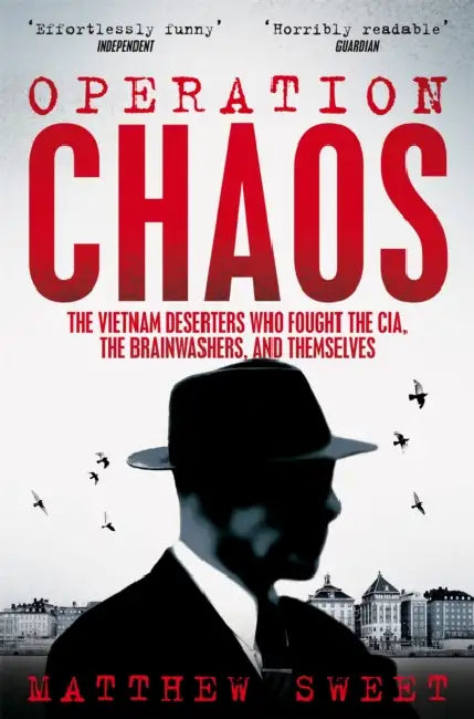 Operation Chaos: The Vietnam Deserters Who Fought the CIA, the Brainwashers, and Themselves by Matthew Sweet