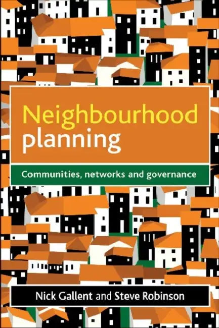 Neighbourhood Planning: Communities, Networks and Governance by Nick Gallent, Steve Robinson
