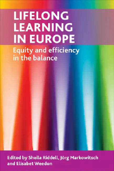 Lifelong Learning in Europe: Equity and Efficiency in the Balance by Sheila Riddell, Jorg Markowitsch, Elisabet Weedon