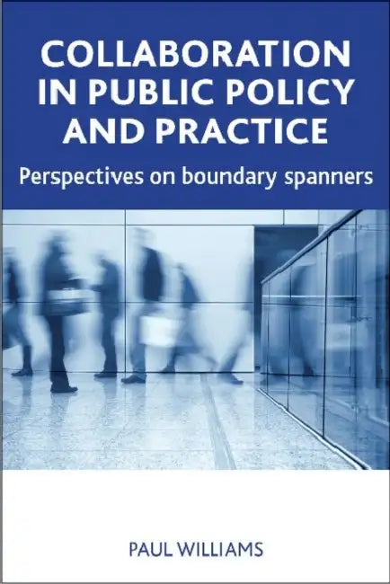 Collaboration in Public Policy and Practice: Perspectives on Boundary Spanners by Paul Williams