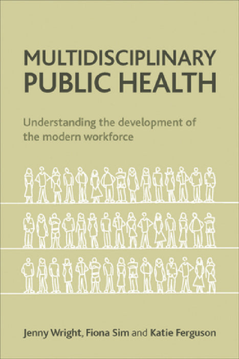 Multidisciplinary Public Health: Understanding the Development of the Modern Workforce by Jenny Wright, Fiona Sim, Katie Ferguson