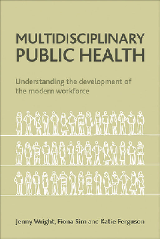 Multidisciplinary Public Health: Understanding the Development of the Modern Workforce by Jenny Wright, Fiona Sim, Katie Ferguson