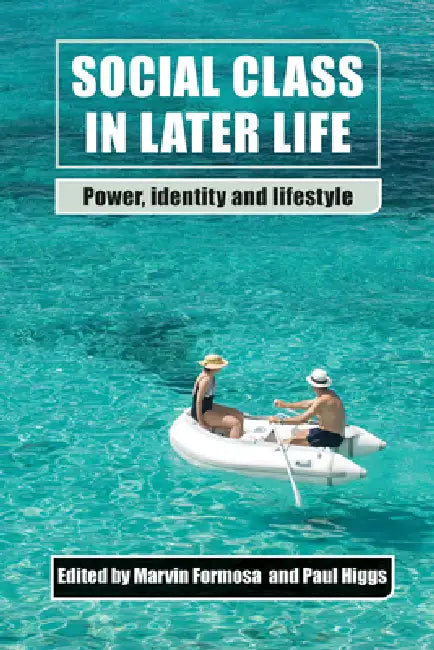 Social Class in Later Life: Power, Identity and Lifestyle by Marvin Formosa, Paul Higgs