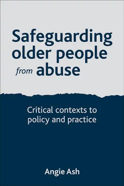 Safeguarding Older People From Abuse: Critical Contexts to Policy and Practice by Angie Ash