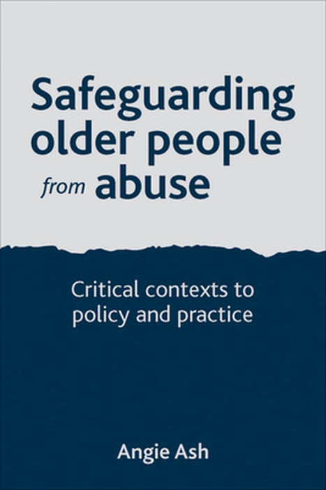 Safeguarding Older People From Abuse: Critical Contexts to Policy and Practice by Angie Ash