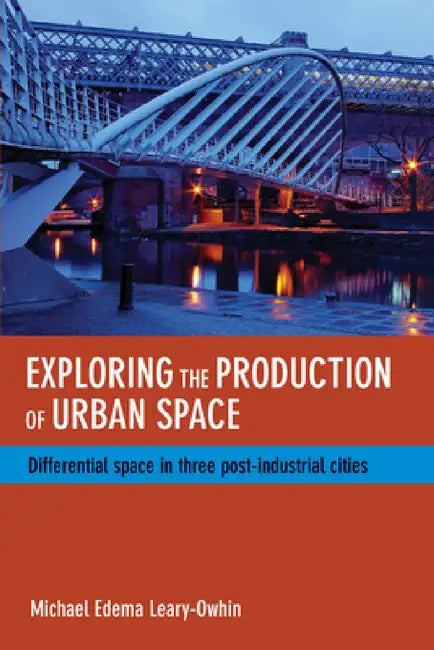 Exploring the Production of Urban Space: Differential Space in Three Post-Industrial Cities by Michael Edema Leary-Owhin