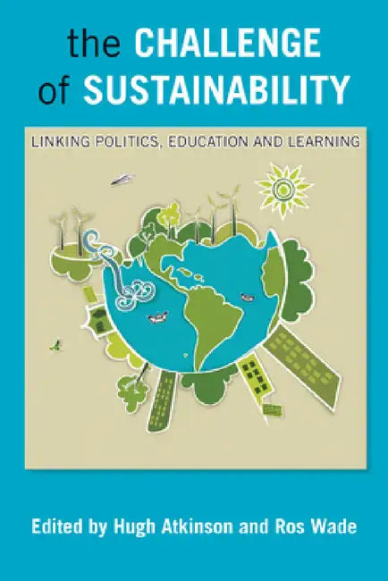 The Challenge of Sustainability: Linking Politics, Education and Learning by Hugh Atkinson, Ros Wade