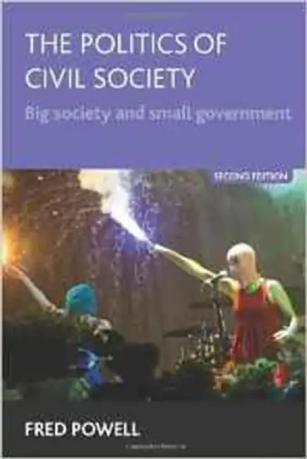 The Politics Of Civil Society: Big Society and Small Government by Fred Powell