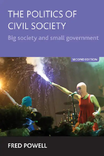 The Politics of Civil Society: Big Society and Small Government by Fred Powell